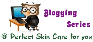 Blogging Series and Tips at Perfect Skin Care for you
